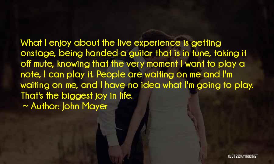 John Mayer Quotes: What I Enjoy About The Live Experience Is Getting Onstage, Being Handed A Guitar That Is In Tune, Taking It