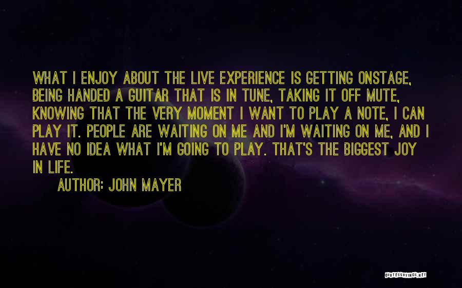 John Mayer Quotes: What I Enjoy About The Live Experience Is Getting Onstage, Being Handed A Guitar That Is In Tune, Taking It