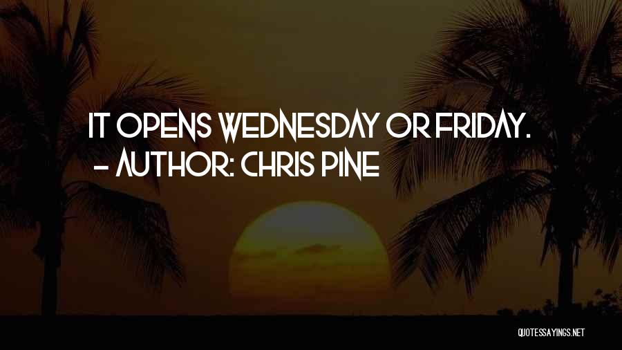 Chris Pine Quotes: It Opens Wednesday Or Friday.
