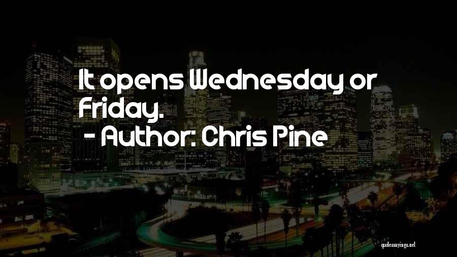 Chris Pine Quotes: It Opens Wednesday Or Friday.