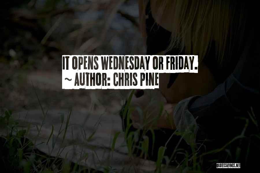 Chris Pine Quotes: It Opens Wednesday Or Friday.