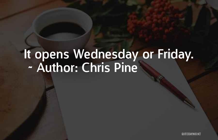 Chris Pine Quotes: It Opens Wednesday Or Friday.