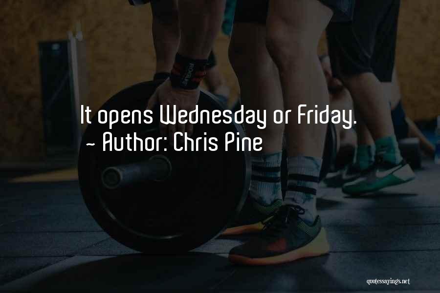Chris Pine Quotes: It Opens Wednesday Or Friday.