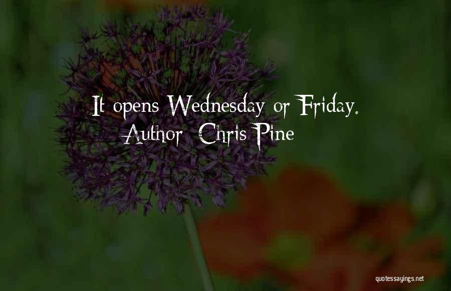 Chris Pine Quotes: It Opens Wednesday Or Friday.