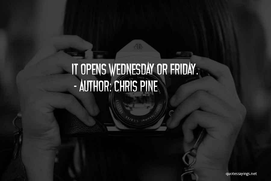 Chris Pine Quotes: It Opens Wednesday Or Friday.