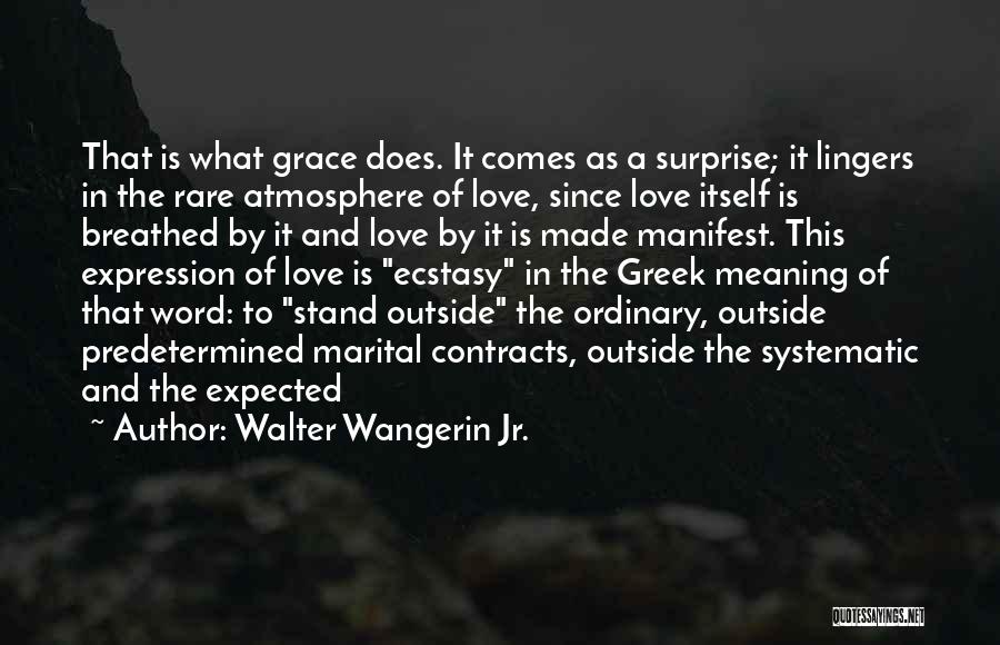 Walter Wangerin Jr. Quotes: That Is What Grace Does. It Comes As A Surprise; It Lingers In The Rare Atmosphere Of Love, Since Love