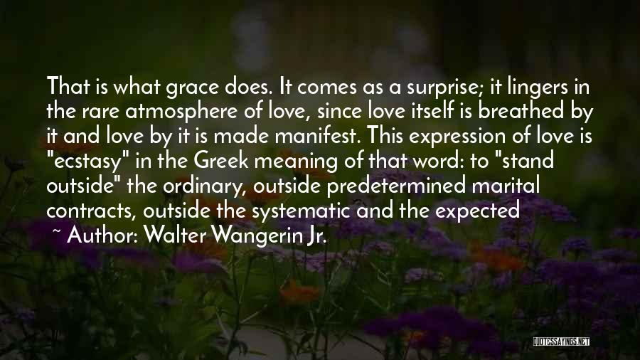 Walter Wangerin Jr. Quotes: That Is What Grace Does. It Comes As A Surprise; It Lingers In The Rare Atmosphere Of Love, Since Love