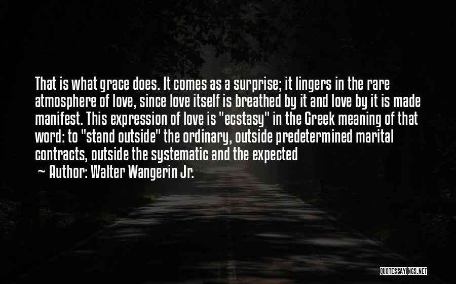 Walter Wangerin Jr. Quotes: That Is What Grace Does. It Comes As A Surprise; It Lingers In The Rare Atmosphere Of Love, Since Love