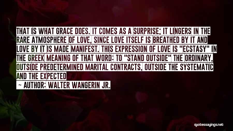 Walter Wangerin Jr. Quotes: That Is What Grace Does. It Comes As A Surprise; It Lingers In The Rare Atmosphere Of Love, Since Love