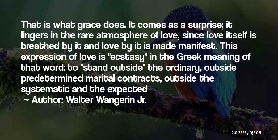 Walter Wangerin Jr. Quotes: That Is What Grace Does. It Comes As A Surprise; It Lingers In The Rare Atmosphere Of Love, Since Love