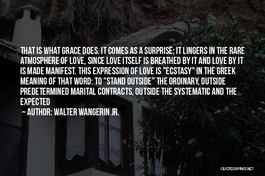 Walter Wangerin Jr. Quotes: That Is What Grace Does. It Comes As A Surprise; It Lingers In The Rare Atmosphere Of Love, Since Love