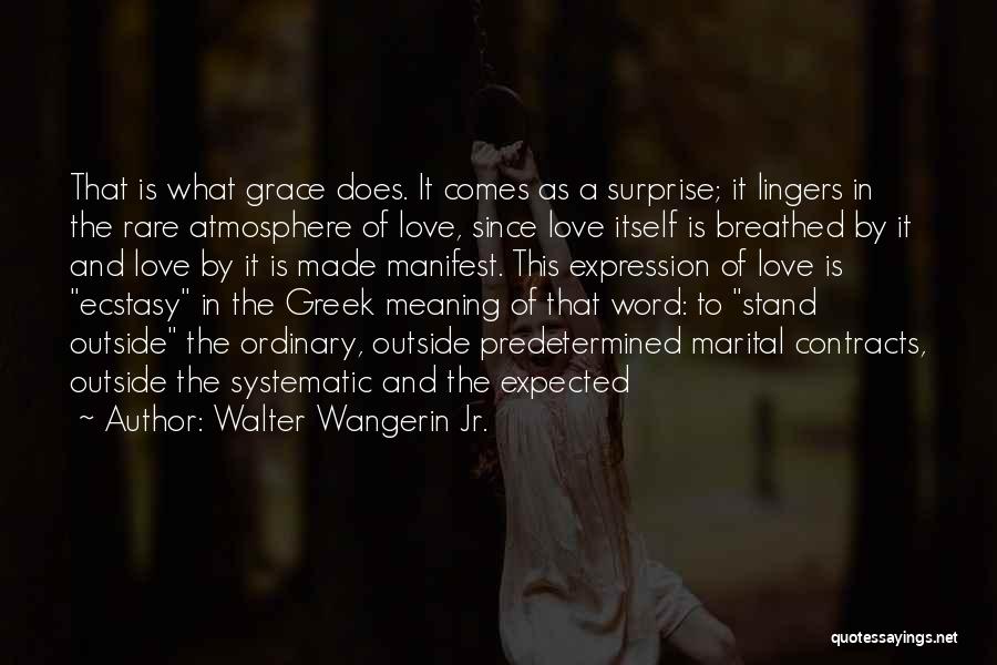 Walter Wangerin Jr. Quotes: That Is What Grace Does. It Comes As A Surprise; It Lingers In The Rare Atmosphere Of Love, Since Love