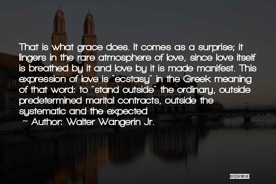 Walter Wangerin Jr. Quotes: That Is What Grace Does. It Comes As A Surprise; It Lingers In The Rare Atmosphere Of Love, Since Love