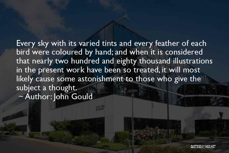 John Gould Quotes: Every Sky With Its Varied Tints And Every Feather Of Each Bird Were Coloured By Hand; And When It Is