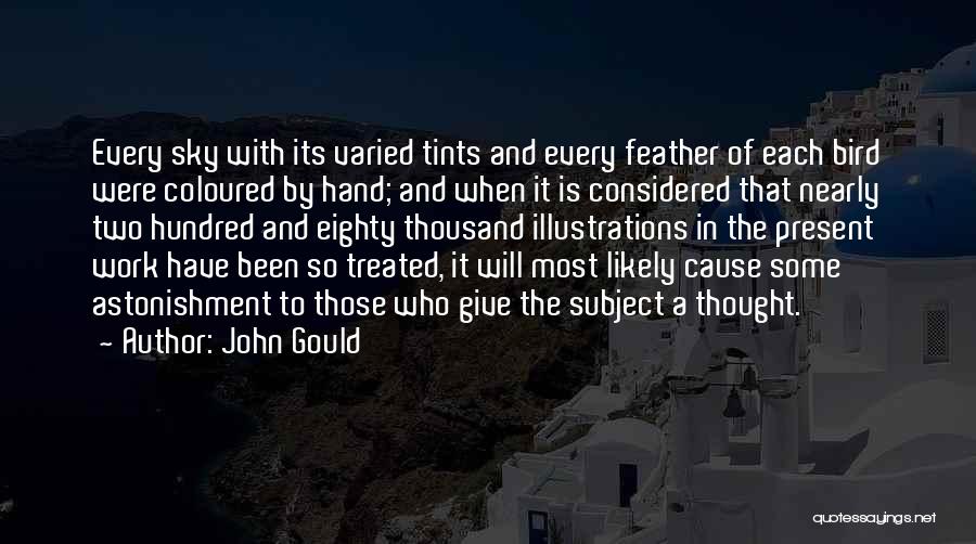 John Gould Quotes: Every Sky With Its Varied Tints And Every Feather Of Each Bird Were Coloured By Hand; And When It Is