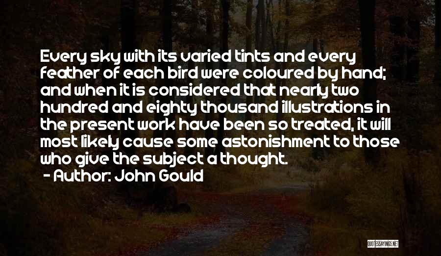 John Gould Quotes: Every Sky With Its Varied Tints And Every Feather Of Each Bird Were Coloured By Hand; And When It Is