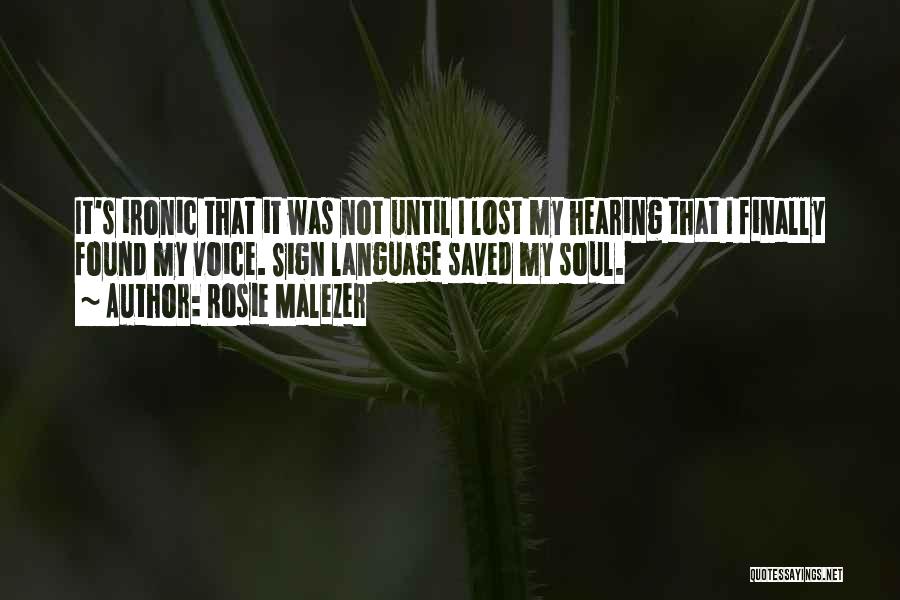 Rosie Malezer Quotes: It's Ironic That It Was Not Until I Lost My Hearing That I Finally Found My Voice. Sign Language Saved