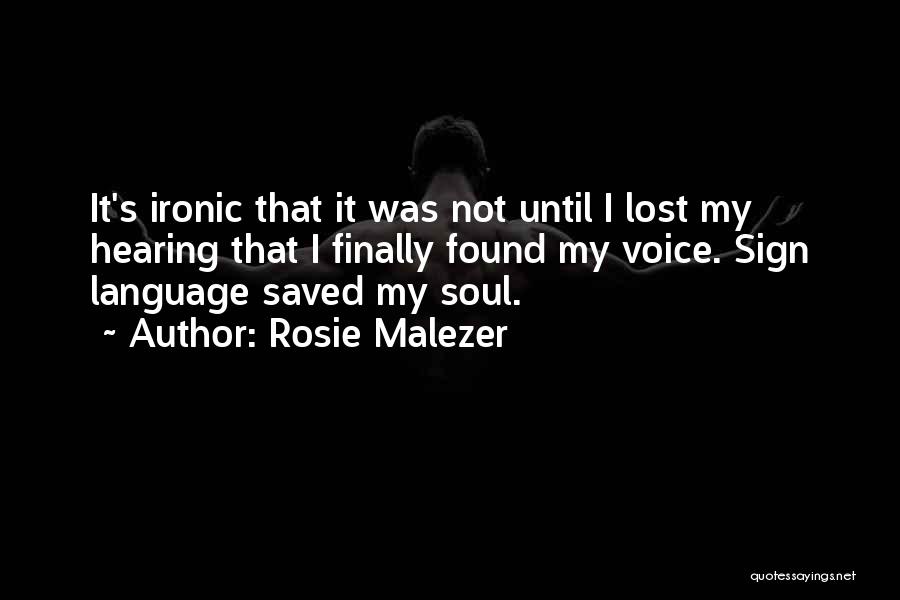 Rosie Malezer Quotes: It's Ironic That It Was Not Until I Lost My Hearing That I Finally Found My Voice. Sign Language Saved