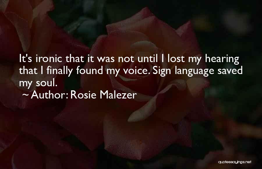 Rosie Malezer Quotes: It's Ironic That It Was Not Until I Lost My Hearing That I Finally Found My Voice. Sign Language Saved