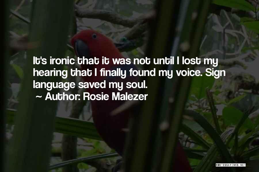 Rosie Malezer Quotes: It's Ironic That It Was Not Until I Lost My Hearing That I Finally Found My Voice. Sign Language Saved