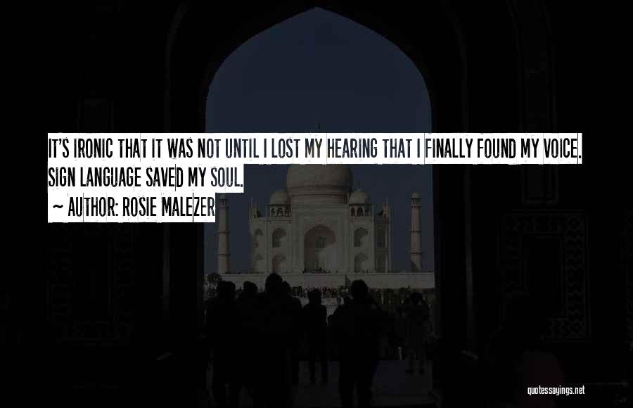 Rosie Malezer Quotes: It's Ironic That It Was Not Until I Lost My Hearing That I Finally Found My Voice. Sign Language Saved