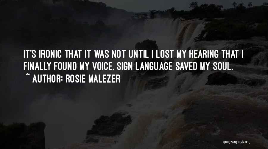 Rosie Malezer Quotes: It's Ironic That It Was Not Until I Lost My Hearing That I Finally Found My Voice. Sign Language Saved