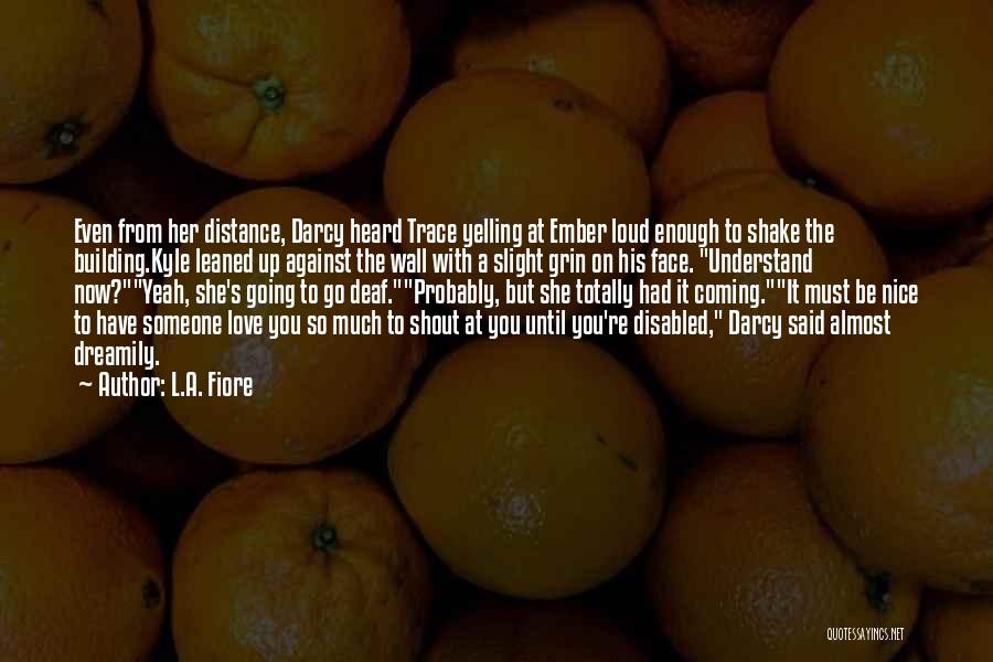 L.A. Fiore Quotes: Even From Her Distance, Darcy Heard Trace Yelling At Ember Loud Enough To Shake The Building.kyle Leaned Up Against The