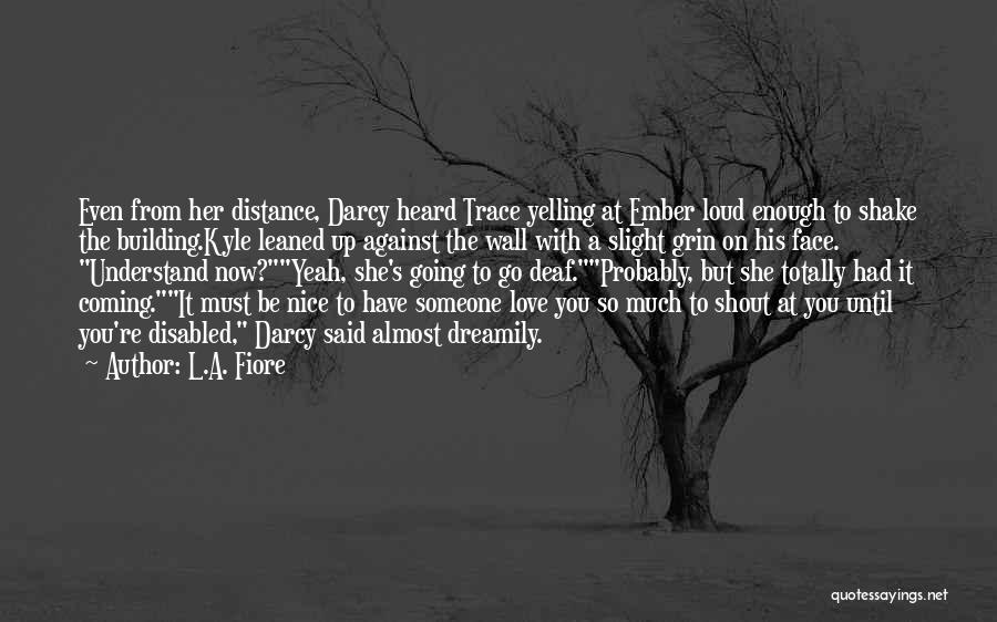 L.A. Fiore Quotes: Even From Her Distance, Darcy Heard Trace Yelling At Ember Loud Enough To Shake The Building.kyle Leaned Up Against The