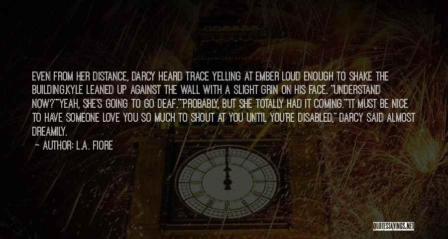 L.A. Fiore Quotes: Even From Her Distance, Darcy Heard Trace Yelling At Ember Loud Enough To Shake The Building.kyle Leaned Up Against The