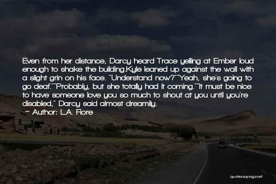 L.A. Fiore Quotes: Even From Her Distance, Darcy Heard Trace Yelling At Ember Loud Enough To Shake The Building.kyle Leaned Up Against The