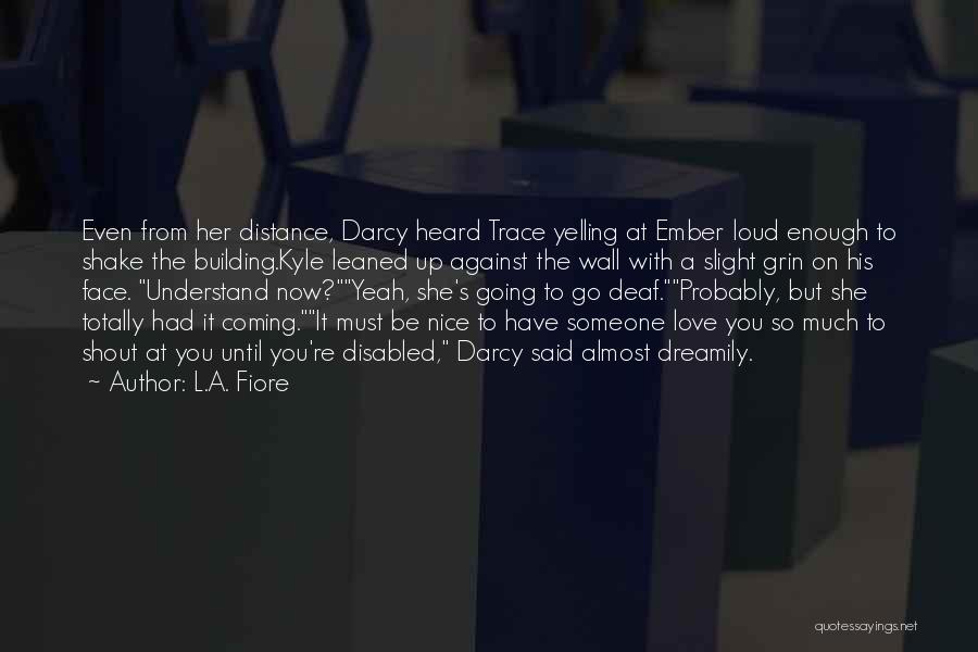 L.A. Fiore Quotes: Even From Her Distance, Darcy Heard Trace Yelling At Ember Loud Enough To Shake The Building.kyle Leaned Up Against The