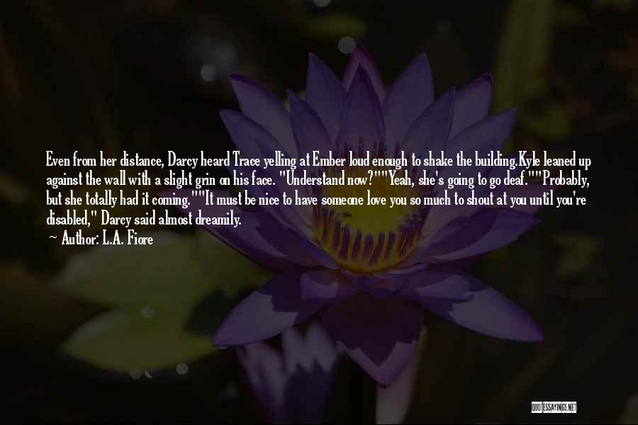 L.A. Fiore Quotes: Even From Her Distance, Darcy Heard Trace Yelling At Ember Loud Enough To Shake The Building.kyle Leaned Up Against The