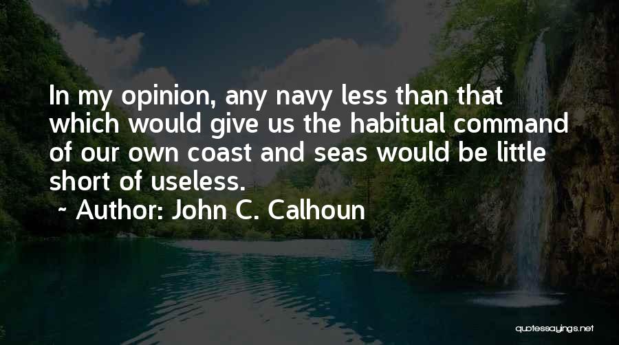 John C. Calhoun Quotes: In My Opinion, Any Navy Less Than That Which Would Give Us The Habitual Command Of Our Own Coast And