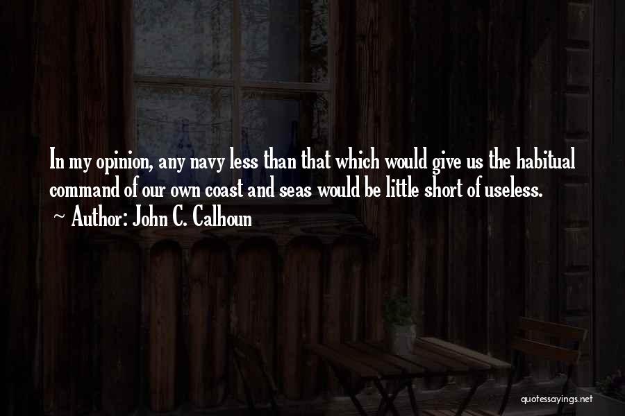 John C. Calhoun Quotes: In My Opinion, Any Navy Less Than That Which Would Give Us The Habitual Command Of Our Own Coast And