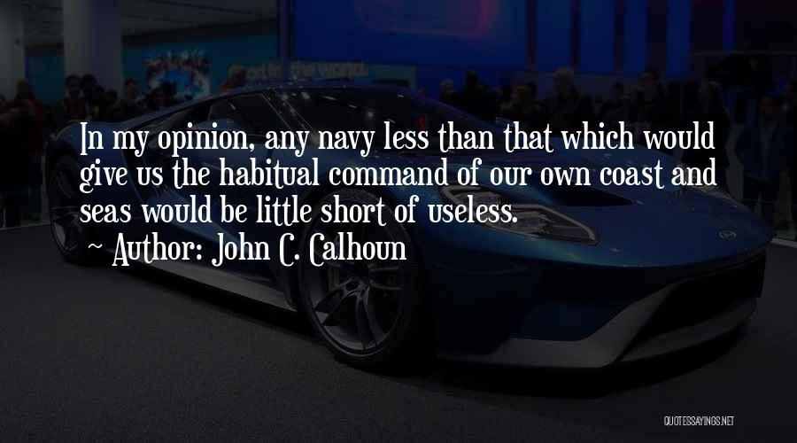 John C. Calhoun Quotes: In My Opinion, Any Navy Less Than That Which Would Give Us The Habitual Command Of Our Own Coast And