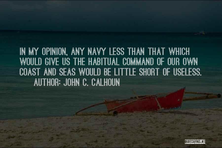 John C. Calhoun Quotes: In My Opinion, Any Navy Less Than That Which Would Give Us The Habitual Command Of Our Own Coast And