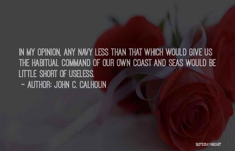 John C. Calhoun Quotes: In My Opinion, Any Navy Less Than That Which Would Give Us The Habitual Command Of Our Own Coast And