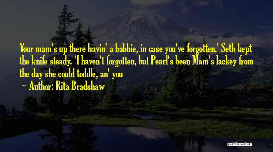 Rita Bradshaw Quotes: Your Mam's Up There Havin' A Babbie, In Case You've Forgotten.' Seth Kept The Knife Steady. 'i Haven't Forgotten, But