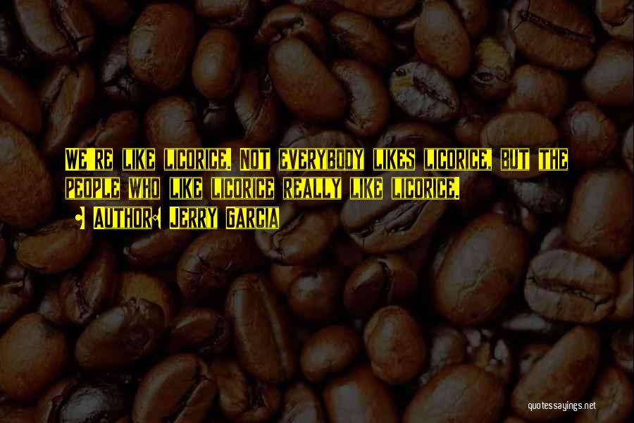 Jerry Garcia Quotes: We're Like Licorice. Not Everybody Likes Licorice, But The People Who Like Licorice Really Like Licorice.