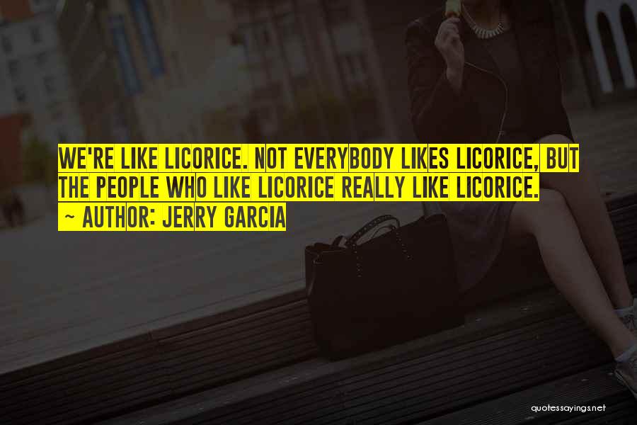 Jerry Garcia Quotes: We're Like Licorice. Not Everybody Likes Licorice, But The People Who Like Licorice Really Like Licorice.