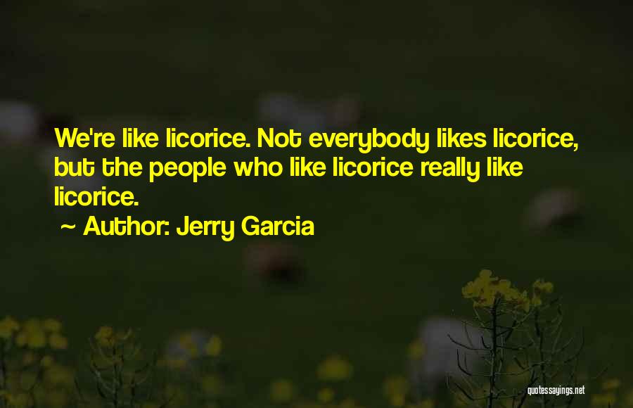 Jerry Garcia Quotes: We're Like Licorice. Not Everybody Likes Licorice, But The People Who Like Licorice Really Like Licorice.