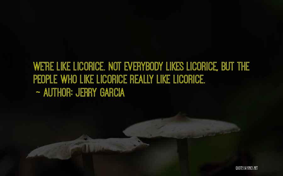 Jerry Garcia Quotes: We're Like Licorice. Not Everybody Likes Licorice, But The People Who Like Licorice Really Like Licorice.