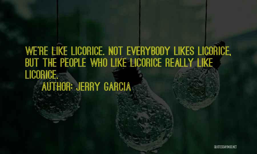 Jerry Garcia Quotes: We're Like Licorice. Not Everybody Likes Licorice, But The People Who Like Licorice Really Like Licorice.