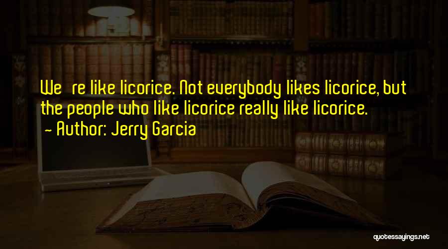 Jerry Garcia Quotes: We're Like Licorice. Not Everybody Likes Licorice, But The People Who Like Licorice Really Like Licorice.