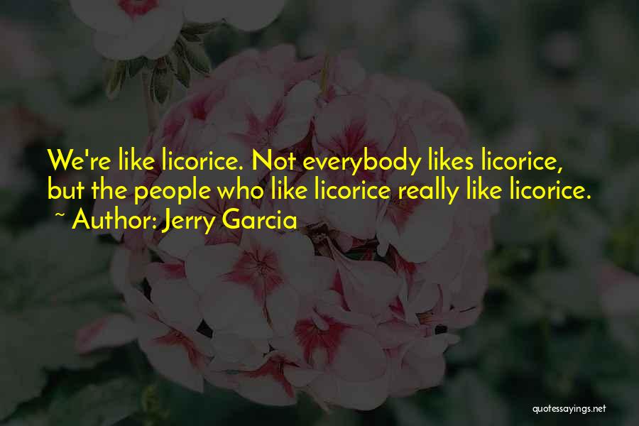 Jerry Garcia Quotes: We're Like Licorice. Not Everybody Likes Licorice, But The People Who Like Licorice Really Like Licorice.