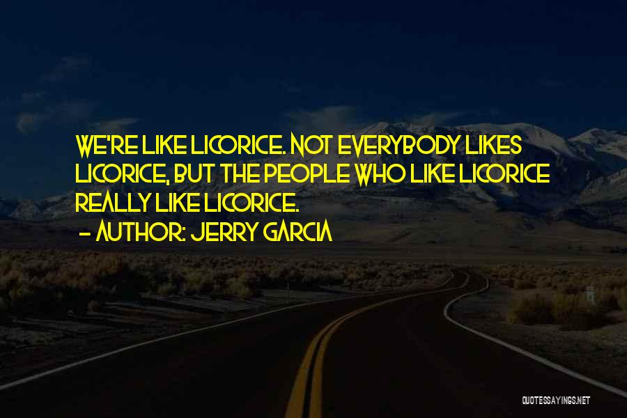 Jerry Garcia Quotes: We're Like Licorice. Not Everybody Likes Licorice, But The People Who Like Licorice Really Like Licorice.