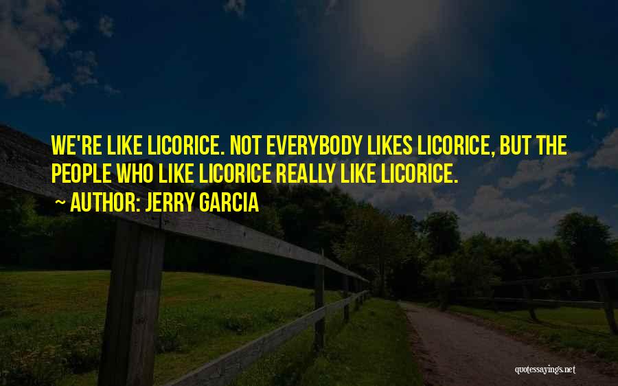 Jerry Garcia Quotes: We're Like Licorice. Not Everybody Likes Licorice, But The People Who Like Licorice Really Like Licorice.