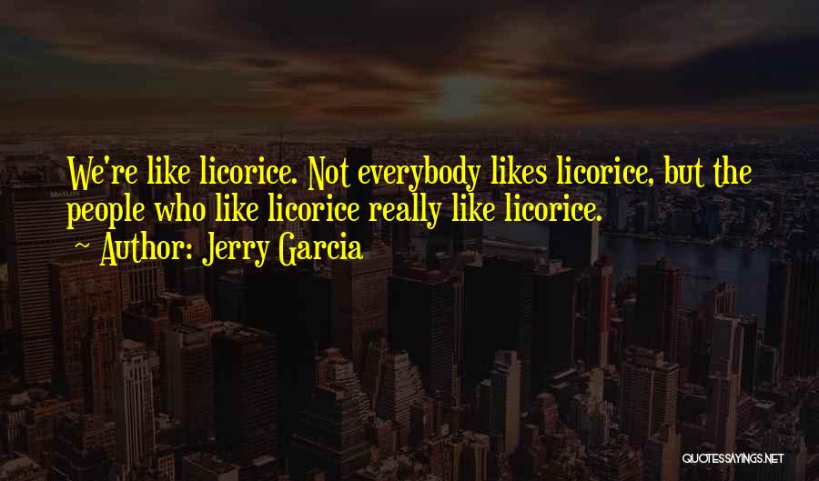 Jerry Garcia Quotes: We're Like Licorice. Not Everybody Likes Licorice, But The People Who Like Licorice Really Like Licorice.