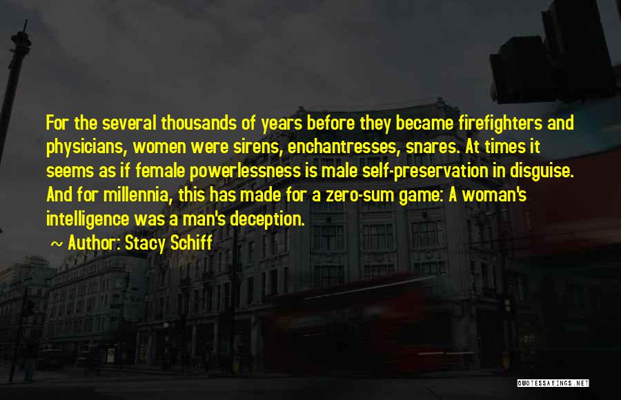 Stacy Schiff Quotes: For The Several Thousands Of Years Before They Became Firefighters And Physicians, Women Were Sirens, Enchantresses, Snares. At Times It