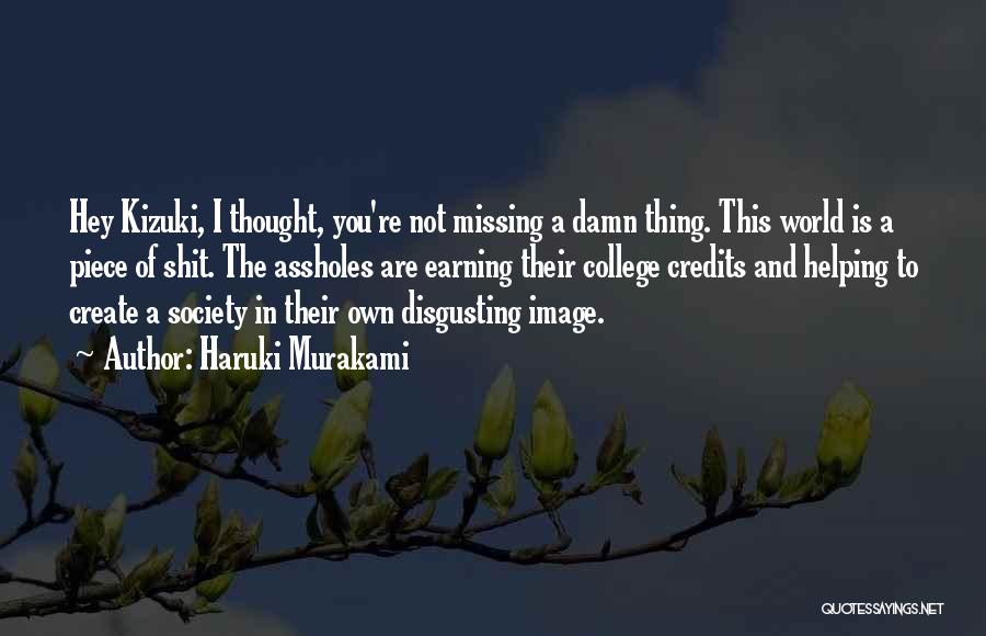 Haruki Murakami Quotes: Hey Kizuki, I Thought, You're Not Missing A Damn Thing. This World Is A Piece Of Shit. The Assholes Are